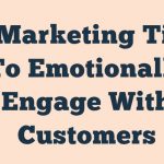 5 Marketing Tips To Emotionally Engage With Customers