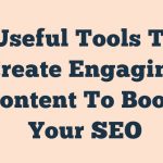 Useful Tools To Create Engaging Content To Boost Your Seo